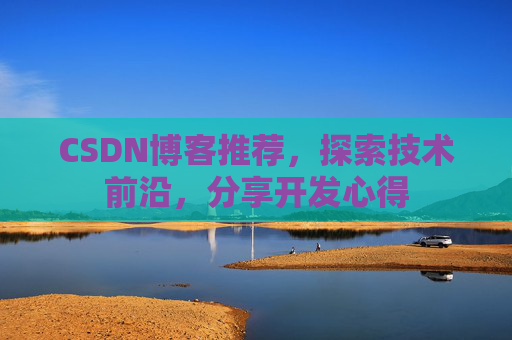 CSDN博客推荐，探索技术前沿，分享开发心得